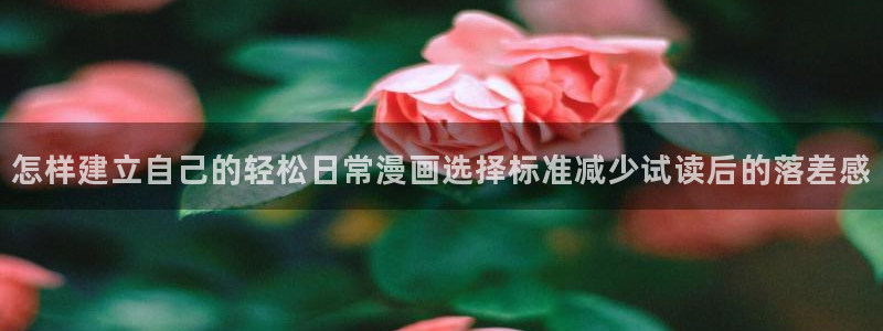梦漫漫画APP:怎样建立自己的轻松日常漫画选择标准减少试读后的落差感