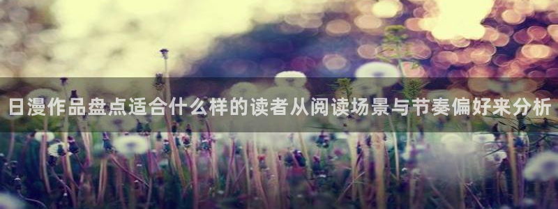 梦漫漫画在线阅读:日漫作品盘点适合什么样的读者从阅读场景与节奏偏好来分析