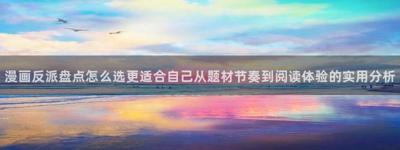 梦漫漫画漫画章节：漫画反派盘点怎么选更适合自己从题材节奏到阅读体验的实用分析