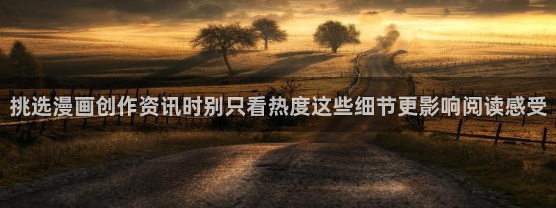 梦漫漫画阅读应用:挑选漫画创作资讯时别只看热度这些细节更影响阅读感受