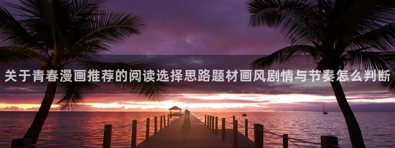 梦漫漫画免费阅读软件：关于青春漫画推荐的阅读选择思路题材画风剧情与节奏怎么判断