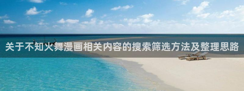 梦漫漫画最新更新：关于不知火舞漫画相关内容的搜索筛选方法及整理思路