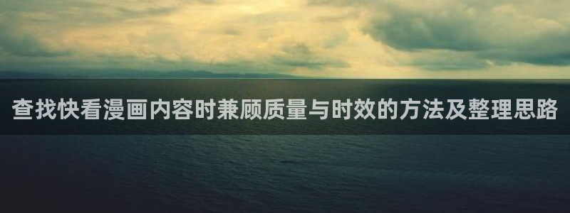 梦漫漫画APP入口：查找快看漫画内容时兼顾质量与时效的方法及整理思路