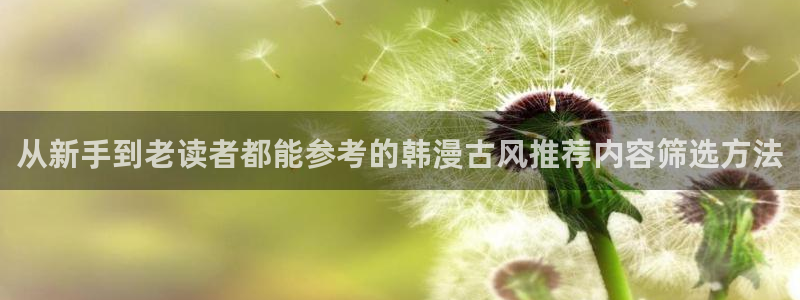 梦漫漫画软件介绍：从新手到老读者都能参考的韩漫古风推荐内容筛选方法