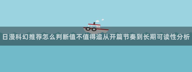 梦漫漫画APP功能:日漫科幻推荐怎么判断值不值得追从开篇节奏到长期可读性分析