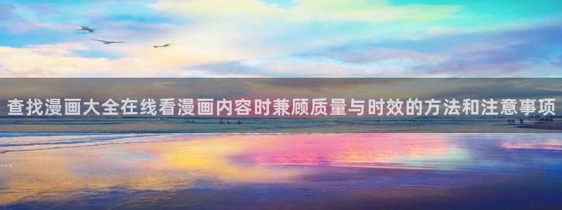 梦漫漫画APP介绍:查找漫画大全在线看漫画内容时兼顾质量与时效的方法和注意事项