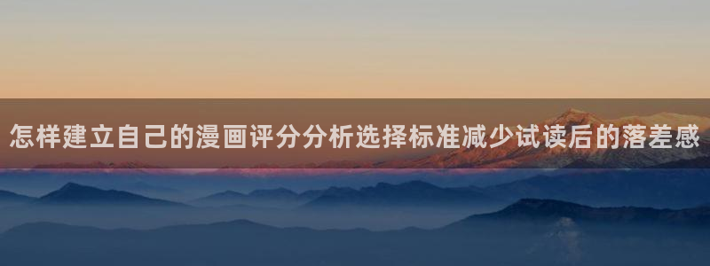 梦漫漫画热门漫画软件:怎样建立自己的漫画评分分析选择标准减少试读后的落差感
