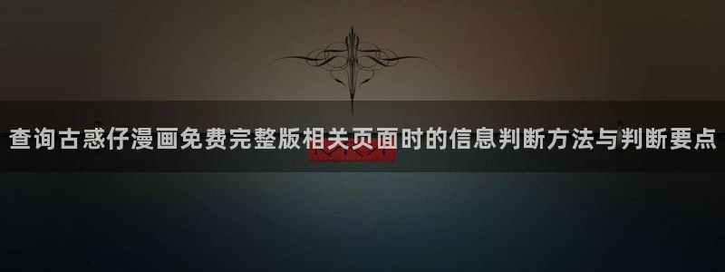 梦漫漫画最新作品榜：查询古惑仔漫画免费完整版相关页面时的信息判断方法与判断要点