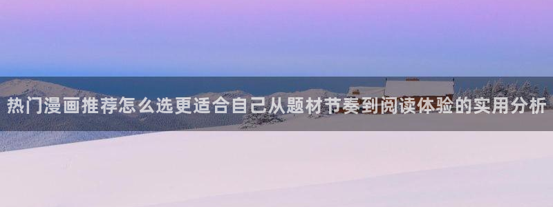 梦漫漫画排行榜：热门漫画推荐怎么选更适合自己从题材节奏到阅读体验的实用分析