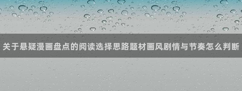 梦漫漫画漫画新作:关于悬疑漫画盘点的阅读选择思路题材画风剧情与节奏怎么判断