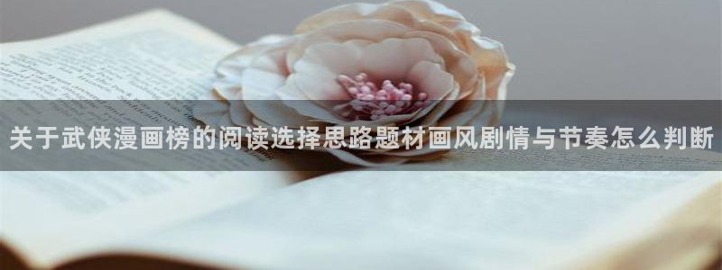 梦漫漫画漫画阅读软件:关于武侠漫画榜的阅读选择思路题材画风剧情与节奏怎么判断