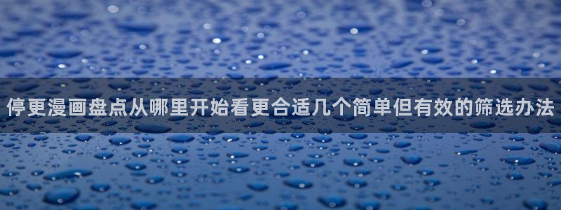 梦漫漫画手机软件:停更漫画盘点从哪里开始看更合适几个简单但有效的筛选办法