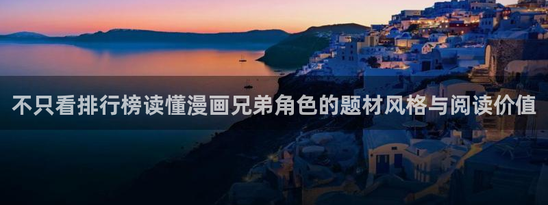 梦漫漫画国漫:不只看排行榜读懂漫画兄弟角色的题材风格与阅读价值