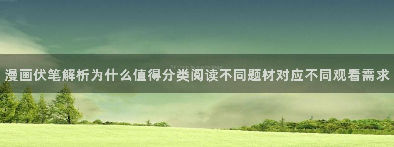 梦漫漫画阅读软件推荐:漫画伏笔解析为什么值得分类阅读不同题材对应不同观看需求