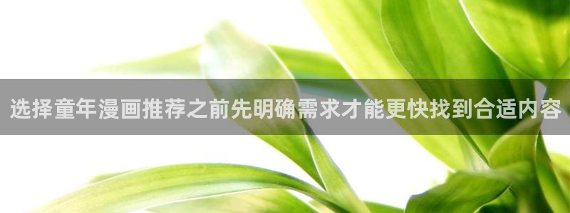 梦漫漫画漫画资源:选择童年漫画推荐之前先明确需求才能更快找到合适内容